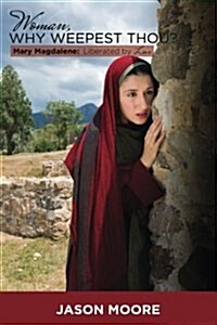 Woman Why Weepest Thou?: Mary Magdalene: Liberated by Love (Paperback)