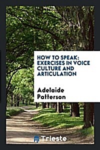 How to Speak: Exercises in Voice Culture and Articulation with Illustrative ... (Paperback)