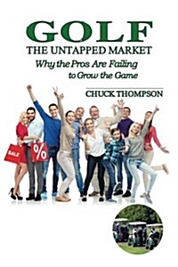 Golf: The Untapped Market: Why the Pros Are Failing to Grow the Game (Paperback)