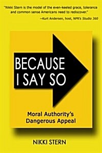 Because I Say So: Moral Authoritys Dangerous Appeal (Paperback)