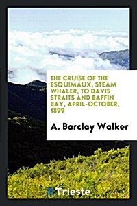 The Cruise of the Esquimaux, Steam Whaler, to Davis Straits and Baffin Bay ... (Paperback)
