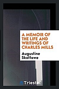 A Memoir of the Life and Writings of Charles Mills [by A. Skottowe]. (Paperback)