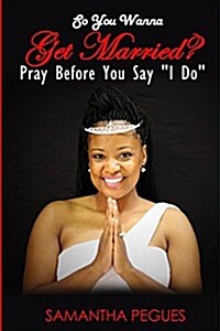 So You Wanna Get Married?: Pray Before You Say I Do (Paperback)