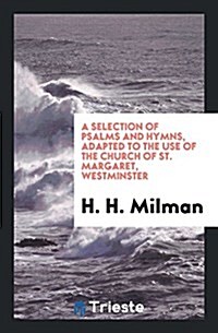 A Selection of Psalms and Hymns, Adapted to the Use of the Church of St. Margaret, Westminster (Paperback)