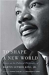 To Shape a New World: Essays on the Political Philosophy of Martin Luther King, Jr. (Hardcover)