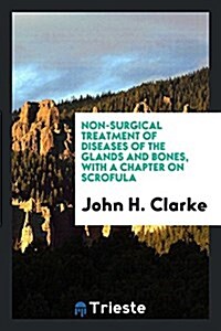 Non-Surgical Treatment of Diseases of the Glands and Bones, with a Chapter on Scrofula (Paperback)