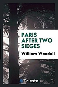 Paris After Two Sieges: Notes of Visits During the Armistice, and Immediately After the ... (Paperback)
