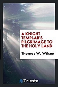 A Knight Templars Pilgrimage to the Holy Land (Paperback)