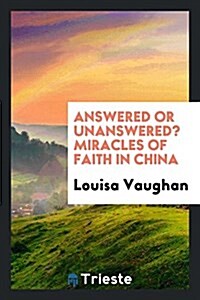 Answered or Unanswered? Miracles of Faith in China (Paperback)