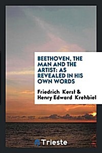 Beethoven, the Man and the Artist: As Revealed in His Own Words (Paperback)