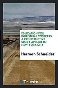 Education for Industrial Workers: A Constructive Study Applied to New York City (Paperback)