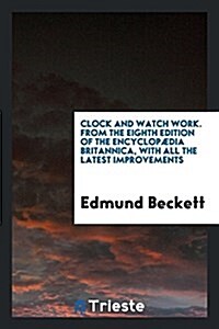 Clock and Watch Work. from the Eighth Edition of the Encyclopaedia Britannica, with All the Latest Improvements (Paperback)