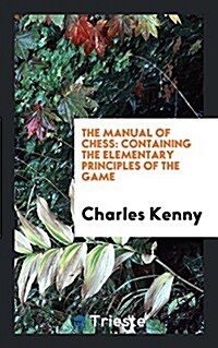 The Manual of Chess: Containing the Elementary Principles of the Game (Paperback)