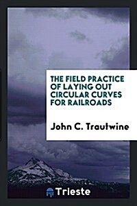 The Field Practice of Laying Out Circular Curves for Railroads (Paperback)