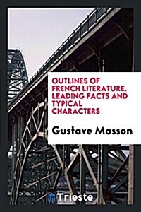 Outlines of French Literature. Leading Facts and Typical Characters (Paperback)