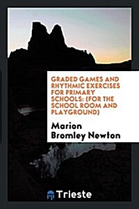 Graded Games and Rhythmic Exercises for Primary Schools: (For the School Room and Playground) (Paperback)