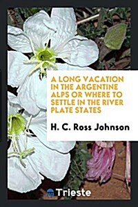 A Long Vacation in the Argentine Alps or Where to Settle in the River Plate States (Paperback)