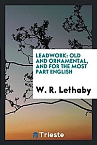 Leadwork: Old and Ornamental, and for the Most Part English (Paperback)
