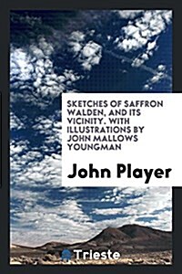 Sketches of Saffron Walden, and Its Vicinity. with Illustrations by John Mallows Youngman (Paperback)