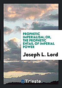 Prophetic Imperialism; Or, the Prophetic Entail of Imperial Power (Paperback)