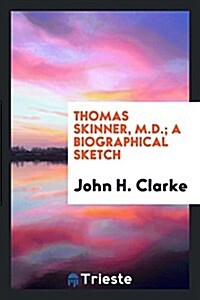 Thomas Skinner, M.D.; A Biographical Sketch (Paperback)