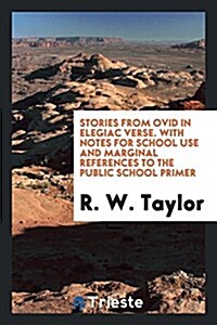 Stories from Ovid in Elegiac Verse. with Notes for School Use and Marginal References to the Public School Primer (Paperback)