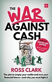The War Against Cash : The plot to empty your wallet and own your financial future - and why you must fight it (Paperback)