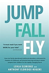 Jump, Fall, Fly, from Schooling to Homeschooling to Unschooling (Paperback)