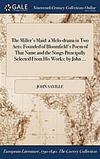 The Millers Maid: A Melo-Drama in Two Acts: Founded of Bloomfields Poem of That Name and the Songs Principally Selected from His Works: (Hardcover)