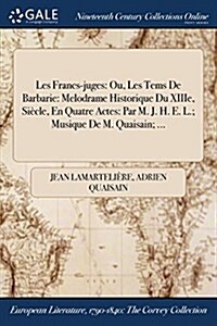 Les Francs-Juges: Ou, Les Tems de Barbarie: Melodrame Historique Du Xiiie, Siecle, En Quatre Actes: Par M. J. H. E. L.; Musique de M. Qu (Paperback)