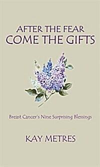 After the Fear Come the Gifts: Breast Cancers Nine Surprising Blessings (Paperback)