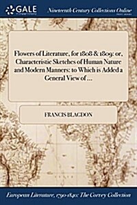 Flowers of Literature, for 1808 & 1809: Or, Characteristic Sketches of Human Nature and Modern Manners: To Which Is Added a General View of ... (Paperback)