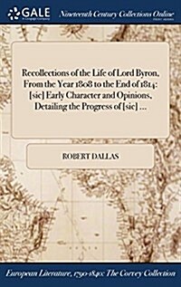 Recollections of the Life of Lord Byron, from the Year 1808 to the End of 1814: [Sic] Early Character and Opinions, Detailing the Progress of [Sic] .. (Hardcover)