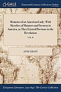 Memoirs of an American Lady: With Sketches of Manners and Scenery in America, as They Existed Previous to the Revolution; Vol. II (Paperback)