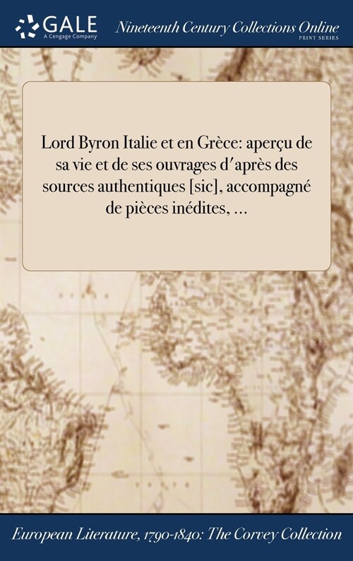 Lord Byron Italie Et En Grece: Apercu de Sa Vie Et de Ses Ouvrages DApres Des Sources Authentiques [Sic], Accompagne de Pieces Inedites, ... (Hardcover)