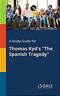 A Study Guide for Thomas Kyds The Spanish Tragedy (Paperback)