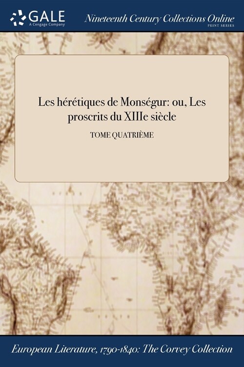 Les Heretiques de Monsegur: Ou, Les Proscrits Du Xiiie Siecle; Tome Quatrieme (Paperback)