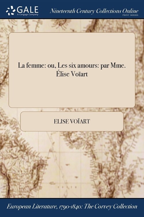 La Femme: Ou, Les Six Amours: Par Mme. Elise Voiart (Paperback)