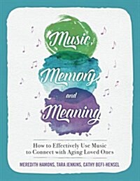 Music, Memory, and Meaning: How to Effectively Use Music to Connect with Aging Loved Ones (Paperback)