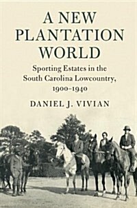 A New Plantation World : Sporting Estates in the South Carolina Lowcountry, 1900-1940 (Hardcover)