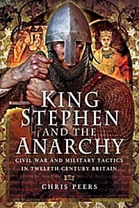 King Stephen and the Anarchy : Civil War and Military Tactics in Twelfth-Century Britain (Hardcover)