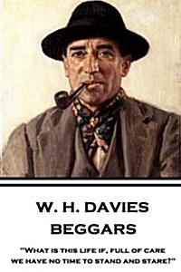 W. H. Davies - Beggars: What is this life if, full of care, we have no time to stand and stare? (Paperback)