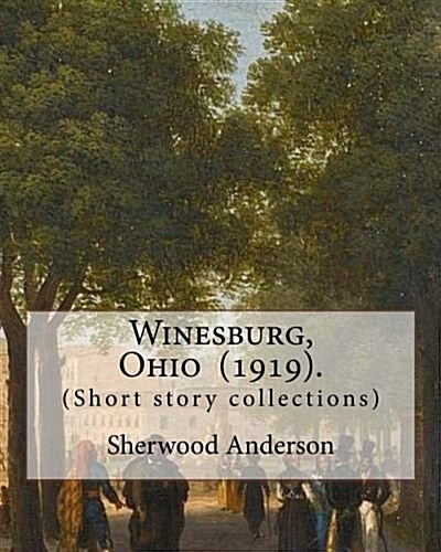 Winesburg, Ohio (1919). by: Sherwood Anderson (Short Story Collections): Sherwood Anderson (September 13, 1876 - March 8, 1941) Was an American No (Paperback)