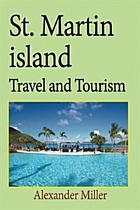 St. Martin Island Travel and Tourism: Information Tourism, Vacation, Holiday, Tour (Paperback)