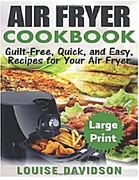 Air Fryer Cookbook ***Large Print Edition***: Guilt-Free, Quick and Easy, Recipes for Your Air Fryer (Paperback)