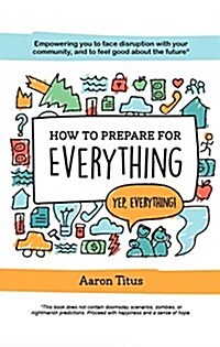 How to Prepare for Everything: Empowering you to Face Disruption with your Community, and to Feel Good about the Future* (Paperback)