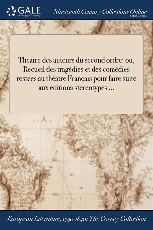 Theatre Des Auteurs Du Second Ordre: Ou, Recueil Des Tragedies Et Des Comedies Restees Au Theatre Francais Pour Faire Suite Aux Editiona Stereotypes . (Paperback)