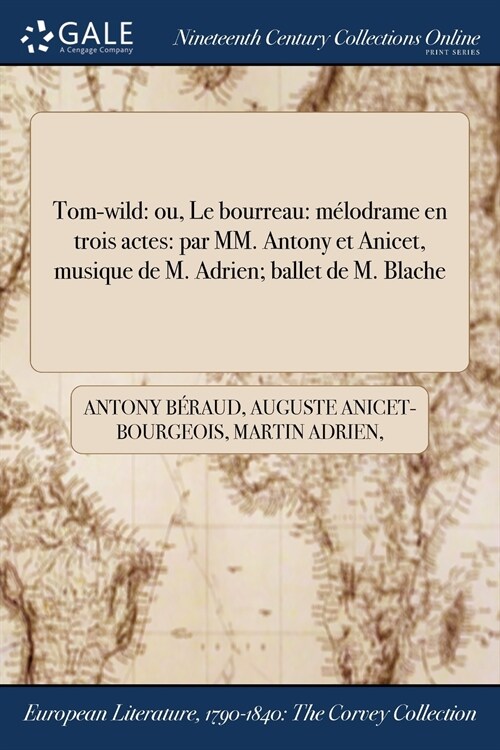 Tom-Wild: Ou, Le Bourreau: Melodrame En Trois Actes: Par MM. Antony Et Anicet, Musique de M. Adrien; Ballet de M. Blache (Paperback)