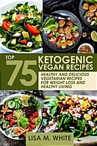 Ketogenic Vegan Recipes: Top 75 Healthy and Delicious Vegetarian Recipes for Weight Loss and Healthy Living. (Paperback)