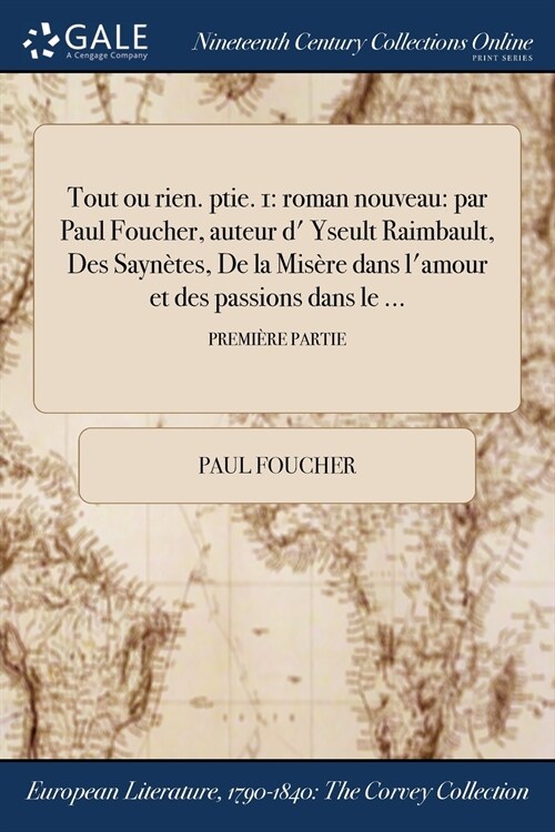 Tout Ou Rien. Ptie. 1: Roman Nouveau: Par Paul Foucher, Auteur D Yseult Raimbault, Des Saynetes, de la Misere Dans LAmour Et Des Passions D (Paperback)